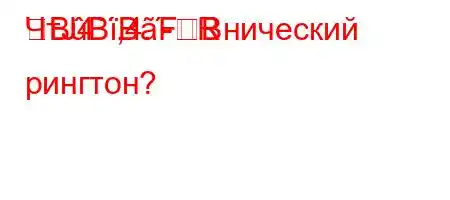 ЧтЈ4`,4.-RBBBFBнический рингтон?